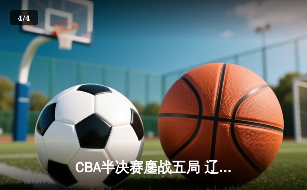CBA半决赛鏖战五局 辽宁本钢逆转浙江广厦挺进总决赛 - 4