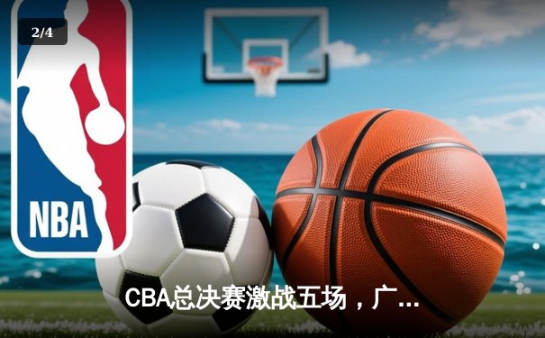 CBA总决赛激战五场，广东队逆转辽宁成功卫冕 - 2