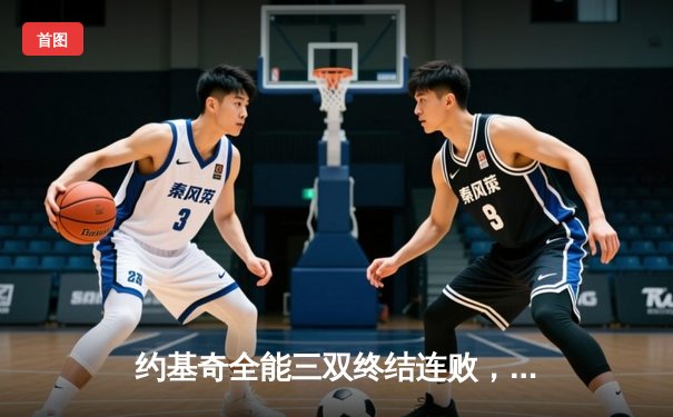 约基奇全能三双终结连败，掘金客场逆转热火迎赛季关键胜利