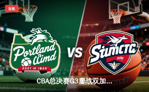 CBA总决赛G3鏖战双加时 辽宁本钢逆袭广东宏远夺赛点