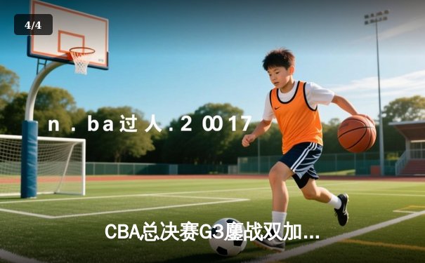 CBA总决赛G3鏖战双加时 辽宁本钢逆袭广东宏远夺赛点 - 4