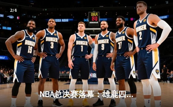 NBA总决赛落幕：雄鹿四连胜逆转夺冠，字母哥连创里程碑闪耀全场 - 2