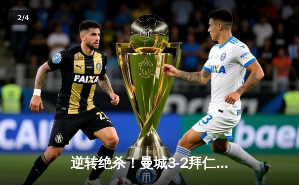 逆转绝杀！曼城3-2拜仁登顶欧冠，哈兰德双响创纪录 - 2