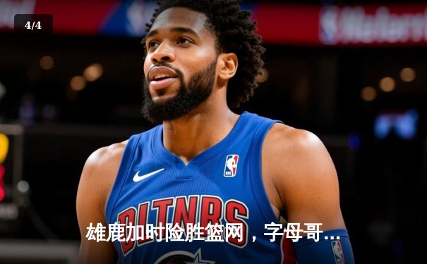 雄鹿加时险胜篮网，字母哥44分主宰生死时刻 - 4