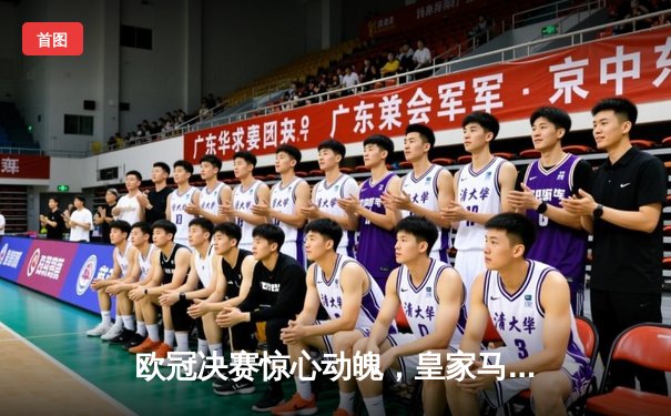 欧冠决赛惊心动魄，皇家马德里加时赛2-1逆转利物浦夺冠