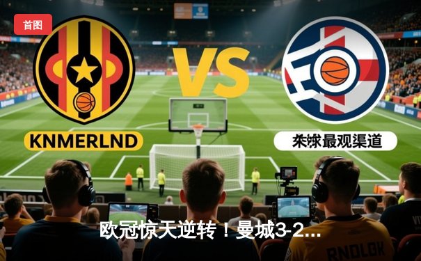 欧冠惊天逆转！曼城3-2绝杀拜仁，哈兰德双响创纪录