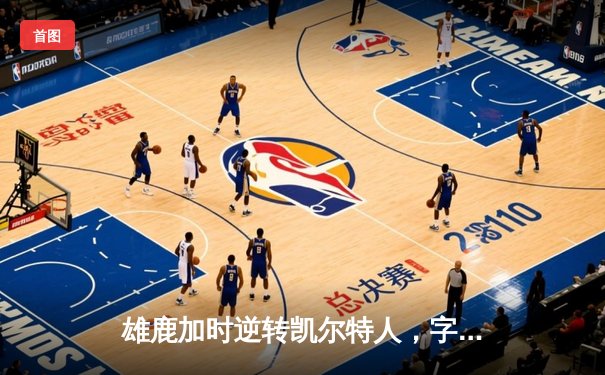 雄鹿加时逆转凯尔特人，字母哥44分创赛季新高