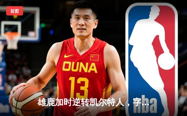 雄鹿加时逆转凯尔特人，字母哥44分创赛季新高